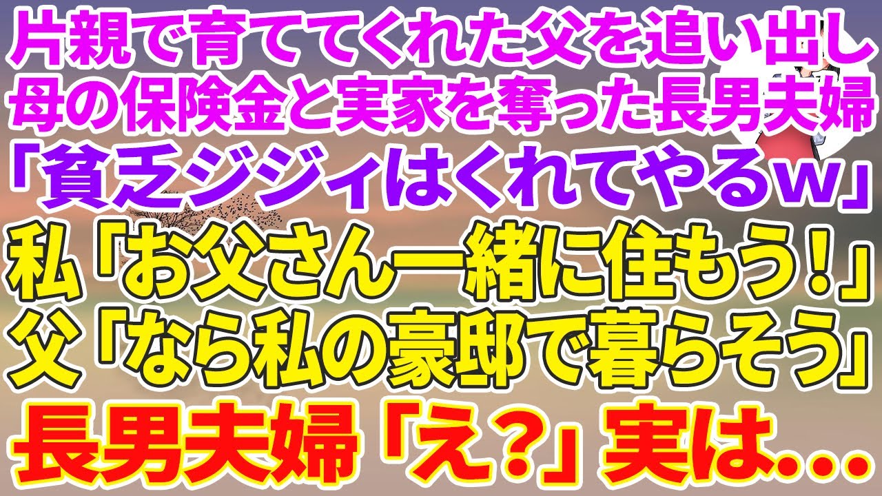 【スカッとする話】片親で育ててくれた父を追い出し母の保険金と実家を奪った長男夫婦「貧乏ジジィはアンタにやるよｗ」私「お父さん一緒に住もう！」父「いいのか？じゃあ私の豪邸で暮らそうか」長男嫁「え？」