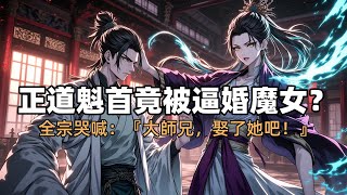 正道魁首竟被逼迫魔女,全宗哭喊:大師兄,娶了她吧!