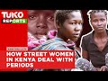 How street women in kenya deal with periods  kenyan documentary tuko tv