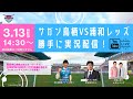 サガン鳥栖vs浦和レッズ 勝手に実況配信!～試合映像は一切映りません～