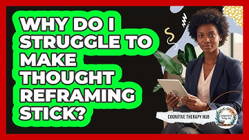 Why Do I Struggle To Make Thought Reframing Stick? - Cognitive Therapy Hub