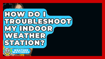 How Do I Troubleshoot My Indoor Weather Station? - Weather Watchdog