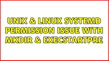 Unix & Linux: systemd: permission issue with mkdir & ExecStartPre (3 Solutions!!)