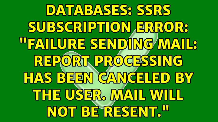 SSRS Subscription Error: "Failure sending mail: Report processing has been canceled by the user....