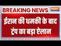 Breaking News: ईरान की धमकी के बाद ट्रंप का बड़ा ऐलान, इजरायल नहीं करेगा हिजबुल्लाह पर हमला