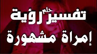 تفسير حلم رؤية امرأة مشهورة في المنام للشاب والفتاة والرجل والمتزوجة وللحامل