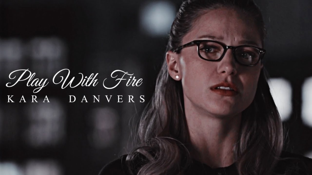 Kara Danvers || Play With Fire