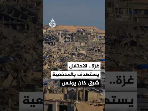 مراسل الجزيرة: قصف مدفعي إسرائيلي وإطلاق نار شرق خان يونس