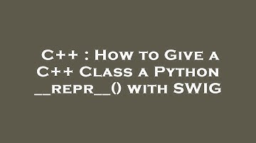 C++ : How to Give a C++ Class a Python __repr__() with SWIG