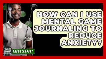 How Can I Use Mental Game Journaling To Reduce Anxiety? - The Golf Xpert