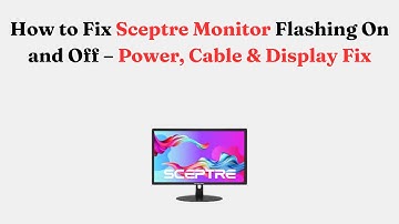 How to Fix Sceptre Monitor Flashing On and Off – Power, Cable & Display Fix