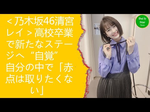 ＜乃木坂46清宮レイ＞高校卒業で新たなステージへ“自覚”　自分の中で「赤点は取りたくない」