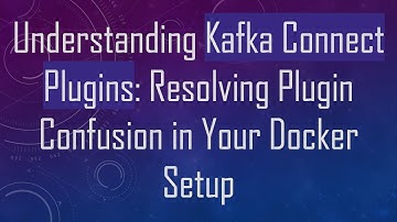 Understanding Kafka Connect Plugins: Resolving Plugin Confusion in Your Docker Setup