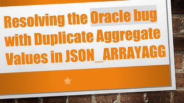 Resolving the Oracle bug with Duplicate Aggregate Values in JSON_ARRAYAGG