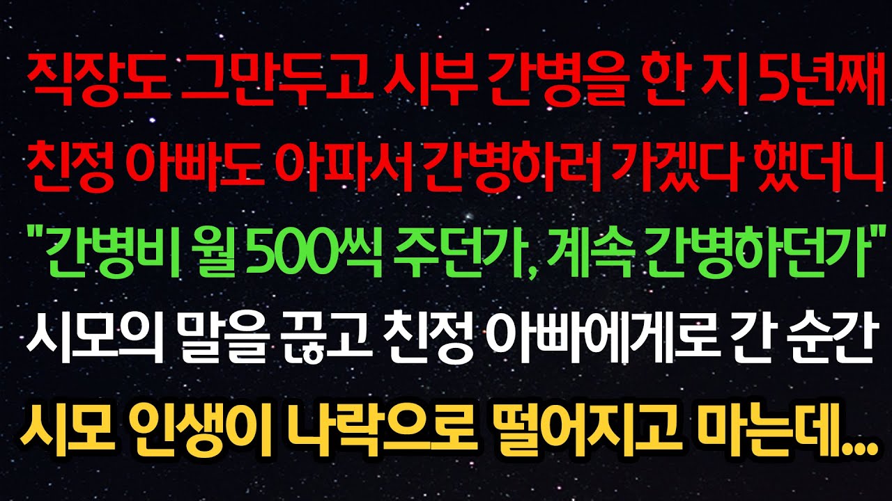 실화사연- 시부 간병을 한 지 5년째 친정 아빠도 아파서 간병하러 가겠다 했더니 “월 500씩 주던가 계속 간병하던가” 말 끊고 친정 아빠에게로 간 순간 시모 인생이 나락가는데