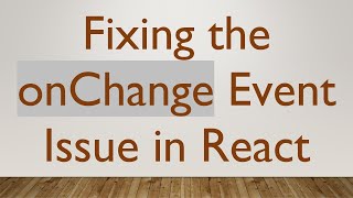 Fixing the onChange Event Issue in React