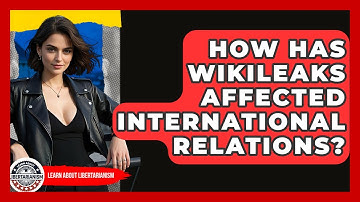 How Has WikiLeaks Affected International Relations? | Learn About Libertarianism
