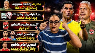 مهزلة معروف واعتراض زد والزمالك وتحقيق شحاتة -تجديد بشروط الاهلي موقف بن شرقي-سر الشناوي وتوفيق محمد