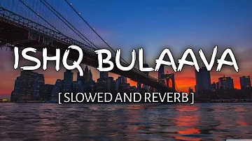 ISHQ BULAAVA - slowed and reverb | tenu takda ravaa | The Lofi Man