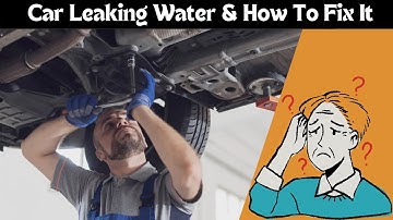Why Is Your Car Leaking Water? Causes and Fixes!