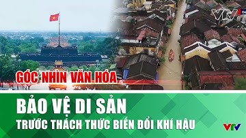 Bảo vệ di sản trước thách thức biến đổi khí hậu | Góc nhìn văn hóa | VTV