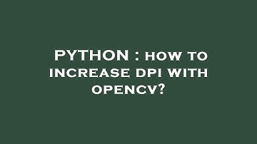 PYTHON : how to increase dpi with opencv?