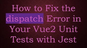 How to Fix the dispatch Error in Your Vue2 Unit Tests with Jest
