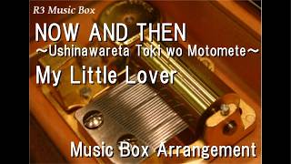 NOW AND THEN ～Ushinawareta Toki wo Motomete～/My Little Lover [Music Box]
