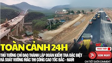 🔴[Toàn Cảnh 24h]Thủ tướng chỉ đạo thành lập đoàn kiểm tra rà soát vướng mắc thi công cao tốc Bắc-Nam