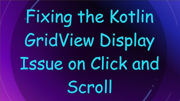 Fixing the Kotlin GridView Display Issue on Click and Scroll