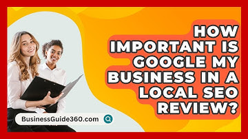 How Important Is Google My Business In A Local SEO Review? - BusinessGuide360.com