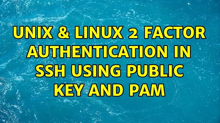 Unix & Linux: 2 Factor Authentication in SSH using public key and PAM