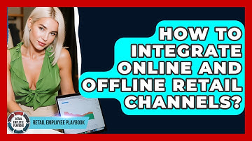 How To Integrate Online And Offline Retail Channels? - Retail Employee Playbook