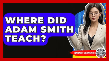 Where Did Adam Smith Teach? - Learn About Libertarianism