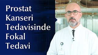 Prostat Kanseri Tedavisinde Uygulanan Fokal Tedavi Yalnızca Tümörü Hedef Alan Bir Yöntemdir