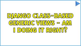Django class-based generic views - am I doing it right (2 Solutions!!)