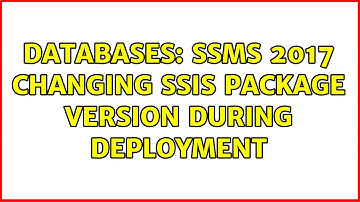 Databases: SSMS 2017 Changing SSIS Package Version During Deployment