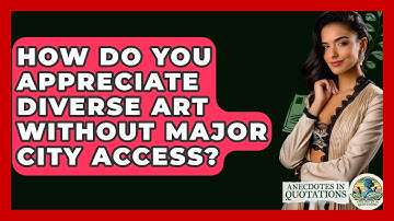 How Do You Appreciate Diverse Art Without Major City Access? - Anecdotes in Quotation