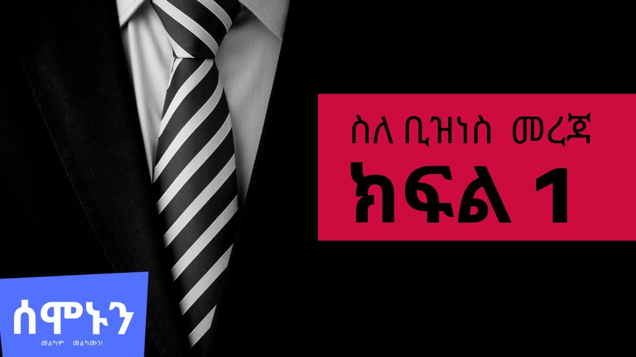 ቢዝነስ ለመጀመር ጠቃሚ መረጃ [ሰሞኑን] [semonun]