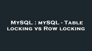 MySQL : mySQL - Table locking vs Row locking