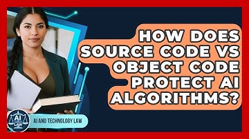 How Does Source Code Vs Object Code Protect AI Algorithms? - AI and Technology Law