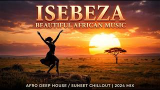 ISEBEZA | Beautiful African Music Afro Deep House Mix for Sunset Chillout 2026