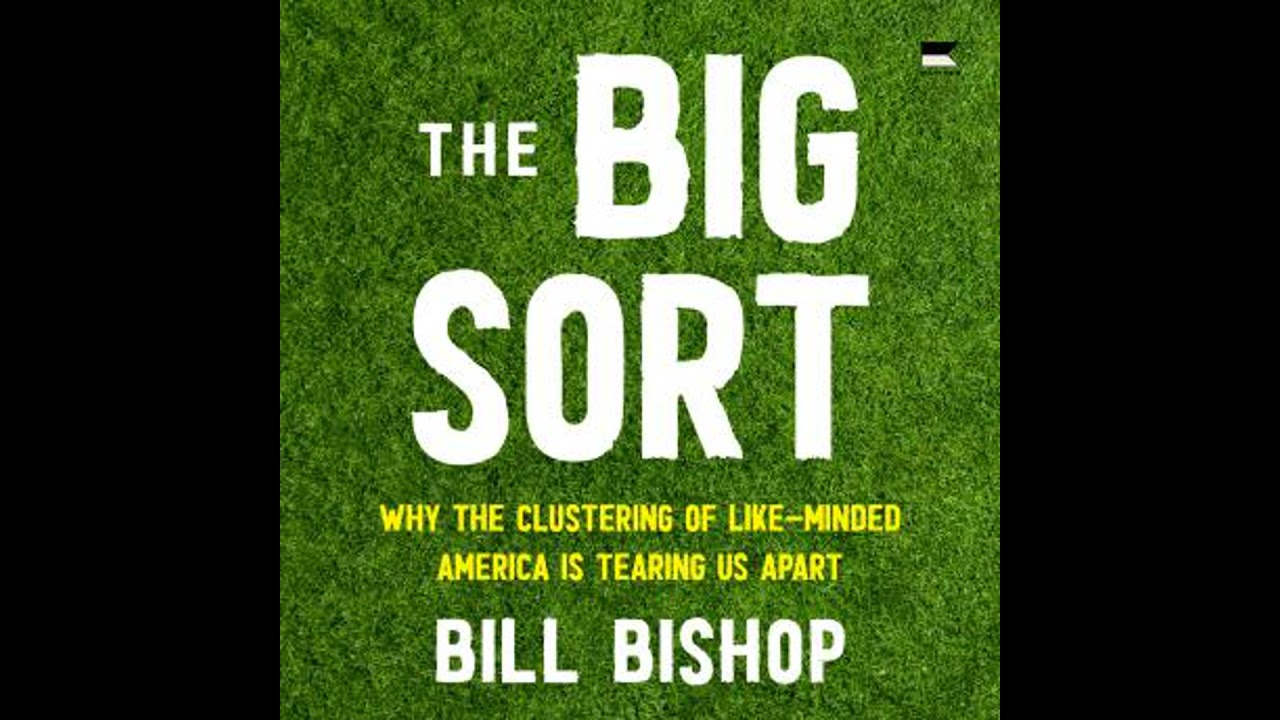 Big Sort: Why the Clustering of Like-Minded America is Tearing Us Apart - Bill Bishop