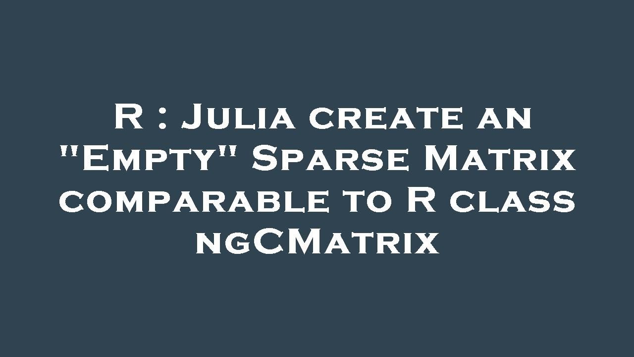 R Julia Create An Empty Sparse Matrix Comparable To R Class R julia create an empty sparse matrix comparable to r class