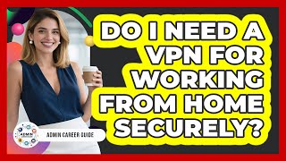 Do I Need A VPN For Working From Home Securely?