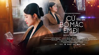 CỨ BỎ MẶC EM ĐI - BÙI HỒNG ANH x TƯỜNG QUÂN | official music video