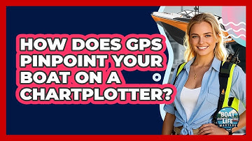 How Does GPS Pinpoint Your Boat On A Chartplotter? - Boat Life Masters