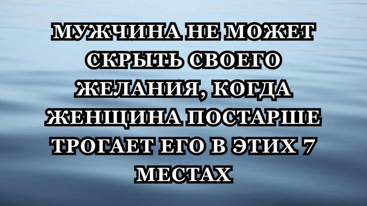 Мужчина не может скрыть своего желания, когда взрослая женщина касается его в этих 7 местах