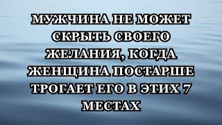 Мужчина не может скрыть своего желания, когда взрослая женщина касается его в этих 7 местах