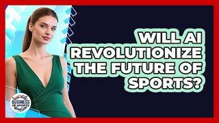 Will AI Revolutionize The Future Of Sports? - Business In Sports